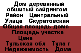 Дом деревянный обшитый сайдингом › Район ­ Центральный › Улица ­ Скуратовская › Общая площадь дома ­ 63 › Площадь участка ­ 9 › Цена ­ 3 100 000 - Тульская обл., Тула г. Недвижимость » Дома, коттеджи, дачи продажа   . Тульская обл.,Тула г.